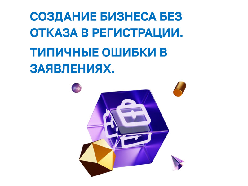 Создание бизнеса без отказа в регистрации. Типичные ошибки в заявлениях.